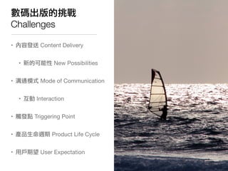 數碼出版的挑戰
Challenges

• 內容發送 Content Delivery


  • 新的可能性 New Possibilities


• 溝通模式 Mode of Communication


  • 互動 Interact...