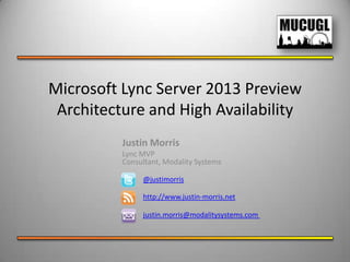 Microsoft Lync Server 2013 Preview
 Architecture and High Availability
          Justin Morris
          Lync MVP
          Consultant, Modality Systems

               @justimorris

               http://www.justin-morris.net

               justin.morris@modalitysystems.com
 