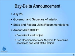 Bay-Delta Announcement
July 25
Governor and Secretary of Interior
State and Federal Joint Recommendations
Amend draft BDCP:
Downsize tunnel project
Use “decision tree” over 15 years to determine
operations and yield of the project
2