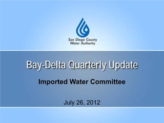 Bay-Delta Quarterly Update
Imported Water Committee
July 26, 2012
 