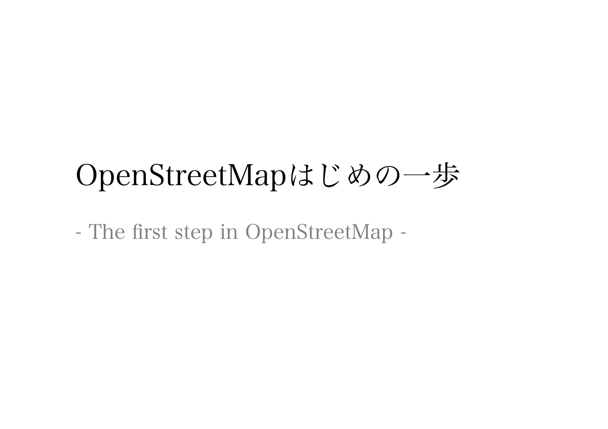 OpenStreetMapはじめの一歩
- The ﬁrst step in OpenStreetMap -
 