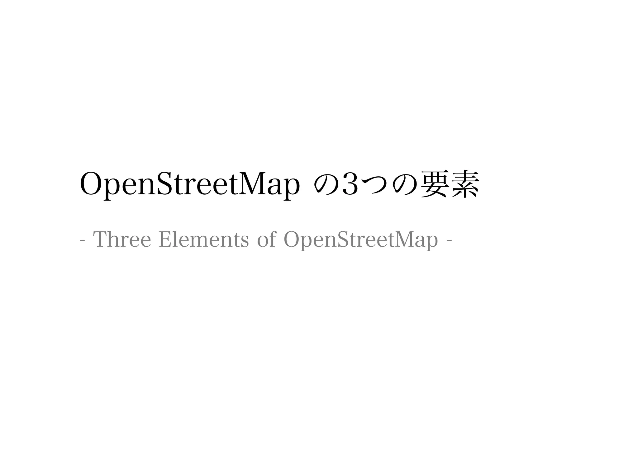 OpenStreetMap の3つの要素
- Three Elements of OpenStreetMap -
 