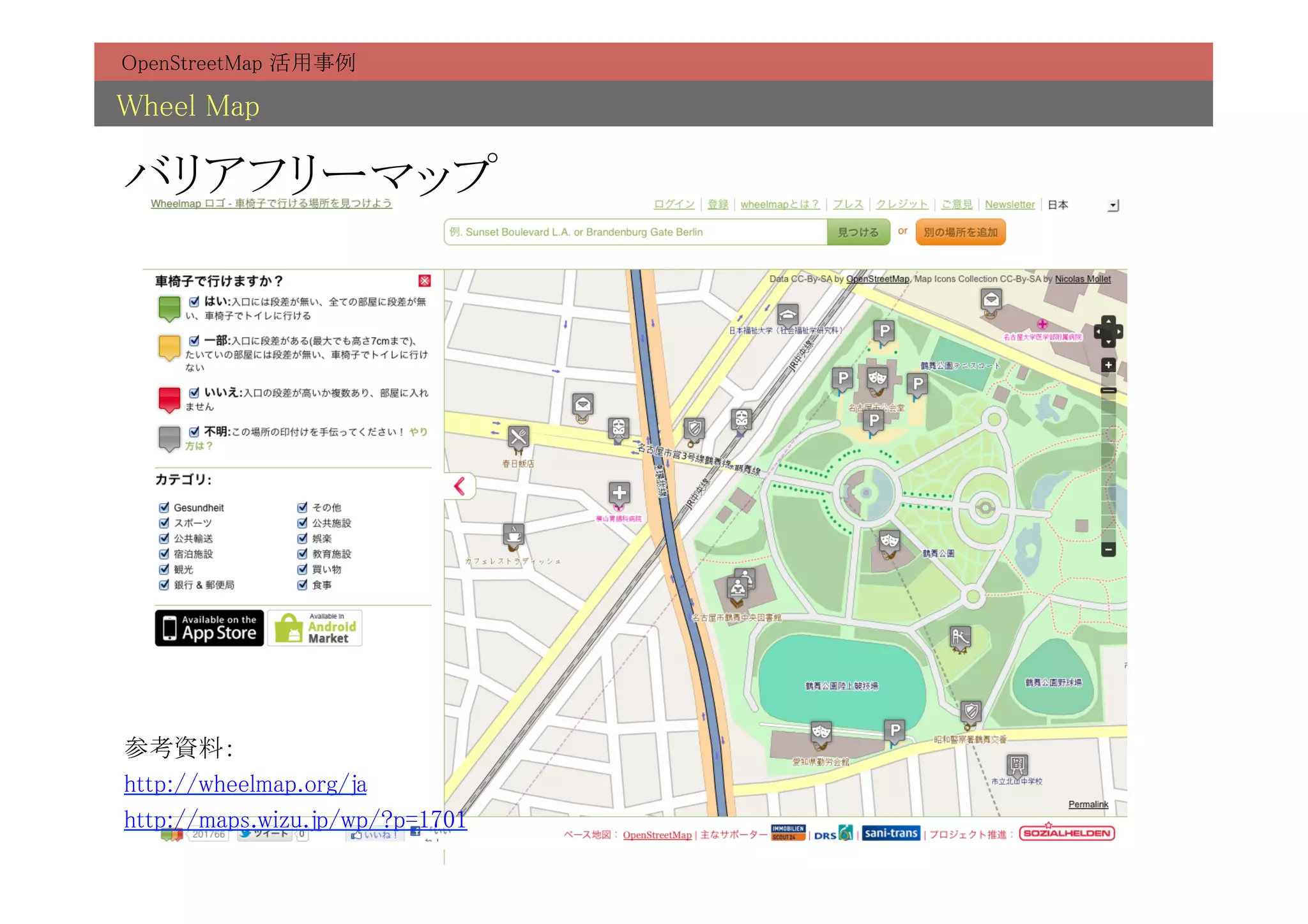 OpenStreetMap 活用事例	

Wheel Map	

バリアフリーマップ	




参考資料：	
http://wheelmap.org/ja	
http://maps.wizu.jp/wp/?p=1701	
 