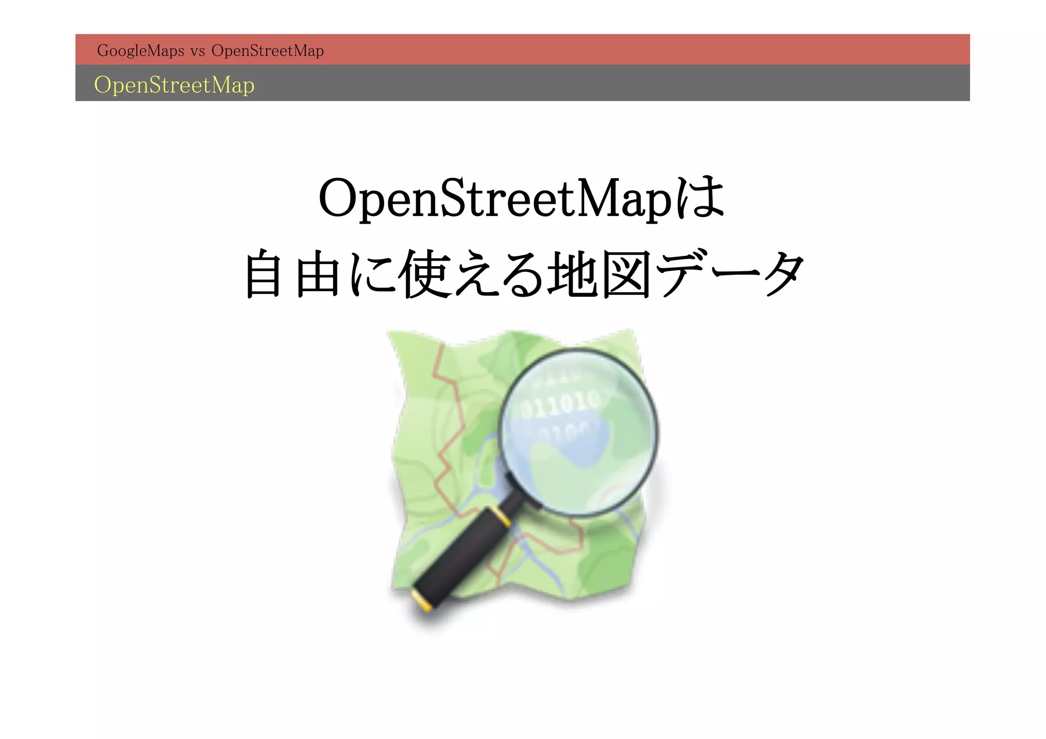 GoogleMaps vs OpenStreetMap	

OpenStreetMap	



                  OpenStreetMapは
                               	
                 自由に使える地図データ      	
 