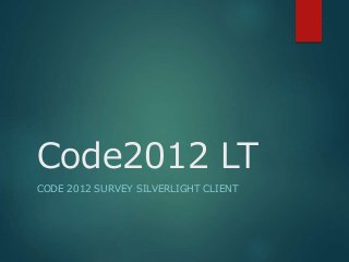 Code2012 LT
CODE 2012 SURVEY SILVERLIGHT CLIENT
 