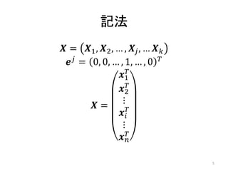 記法
𝑿 = 𝑿1 , 𝑿2 , … , 𝑿 𝑗 , … 𝑿 𝑘
  𝒆 𝑗 = 0, 0, … , 1, … , 0 𝑇
                𝒙1𝑇
                𝒙2𝑇
        𝑿=       ⋮
                𝒙 𝑖𝑇
                 ⋮
                𝒙𝑇 𝑛


                                5
 