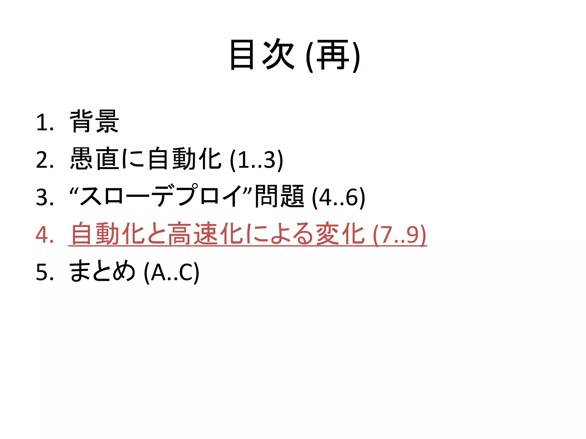 目次 (再)
1.   背景
2.   愚直に自動化 (1..3)
3.   “スローデプロイ”問題 (4..6)
4.   自動化と高速化による変化 (7..9)
5.   まとめ (A..C)
 