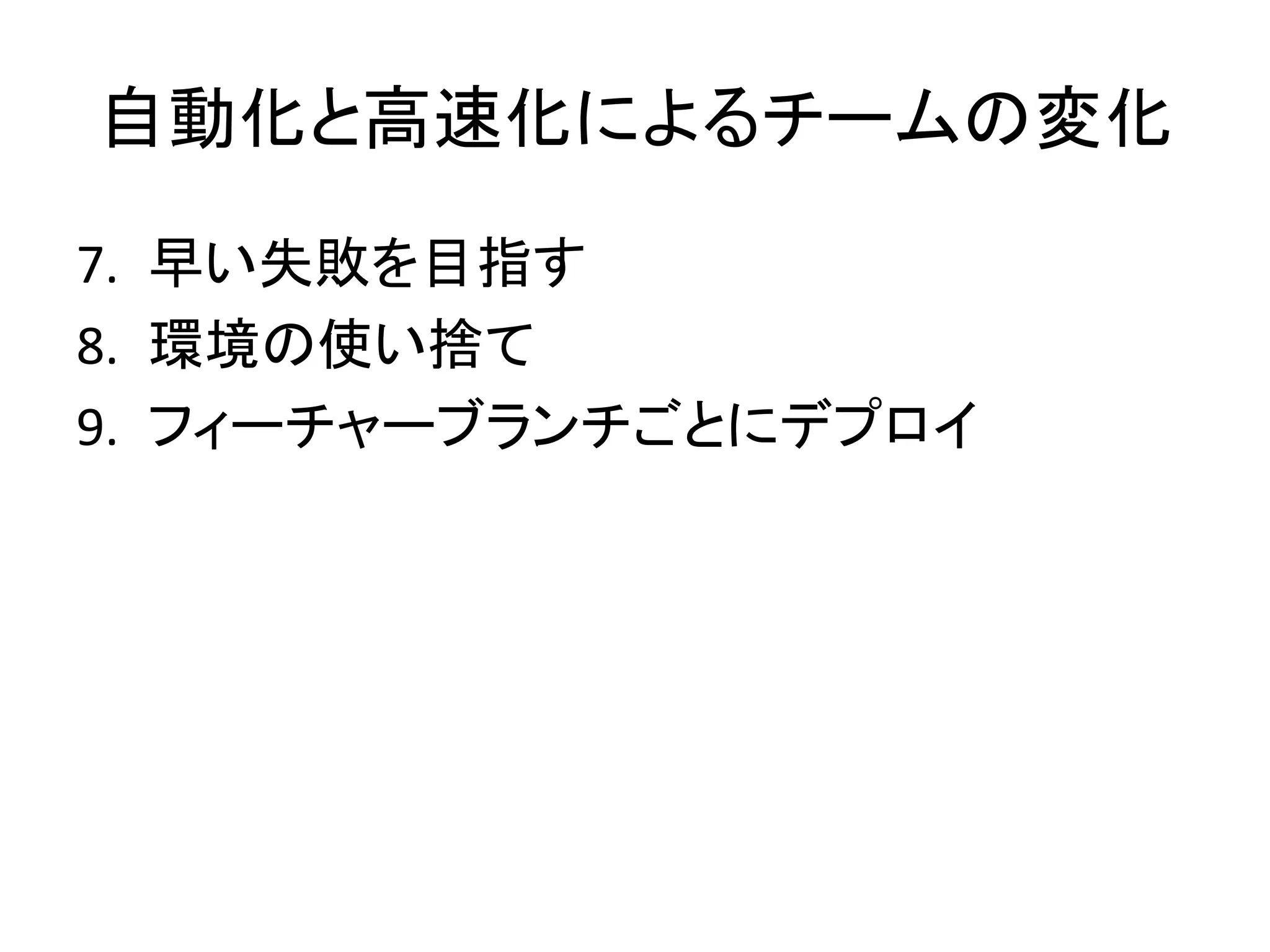 自動化と高速化によるチームの変化
7. 早い失敗を目指す
8. 環境の使い捨て
9. フィーチャーブランチごとにデプロイ
 