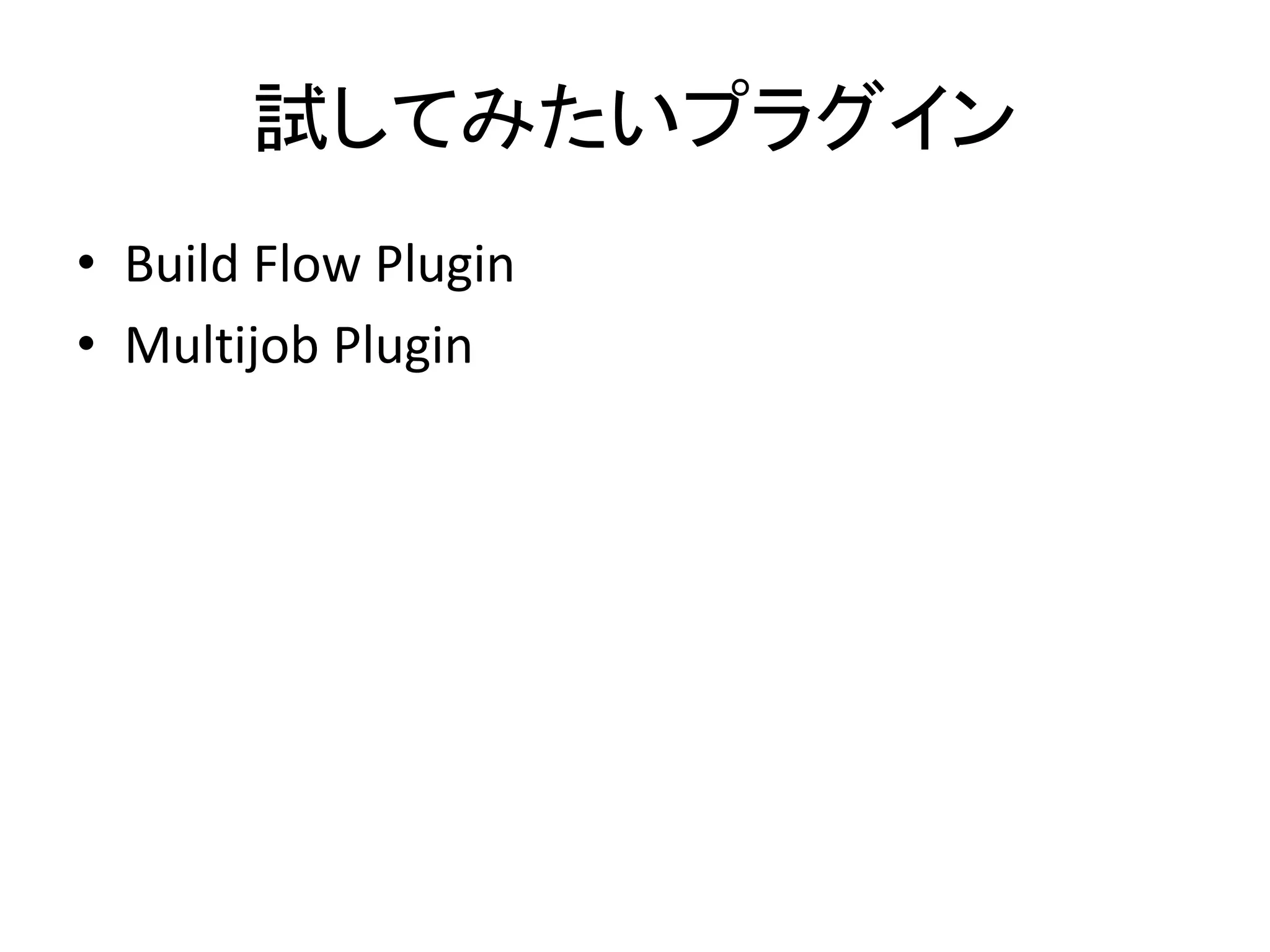 試してみたいプラグイン
• Build Flow Plugin
• Multijob Plugin
 
