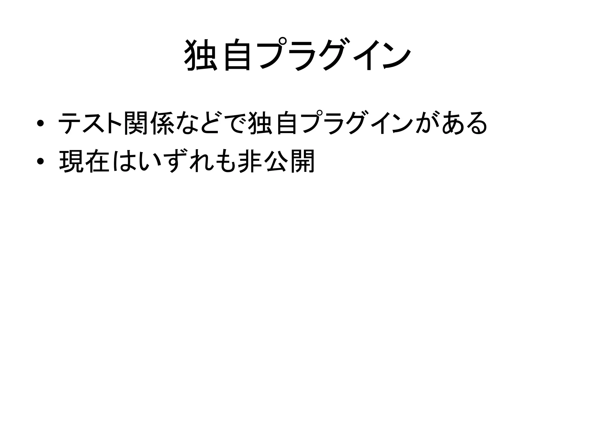 独自プラグイン
• テスト関係などで独自プラグインがある
• 現在はいずれも非公開
 
