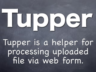 Tupper
Tupper is a helper for
 processing uploaded
  ﬁle via web form.
 