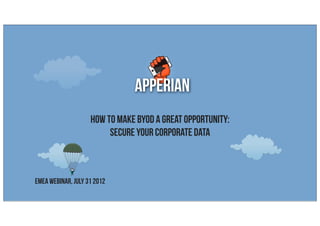 apperian
                    How To Make BYOD a Great Opportunity:
                         Secure Your Corporate Data



EMEA Webinar, July 31 2012
 