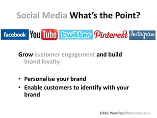 Social Media What’s the Point?
Grow customer engagement and build
brand loyalty
• Personalise your brand
• Enable customer...