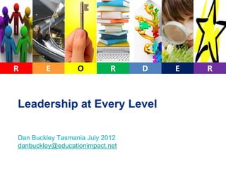 Leadership at Every Level

Dan Buckley Tasmania July 2012
danbuckley@educationimpact.net
 