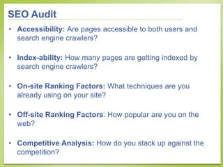 SEO Audit
• Accessibility: Are pages accessible to both users and
  search engine crawlers?

• Index-ability: How many pag...