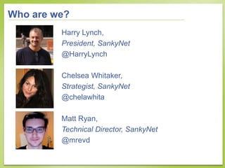 Who are we?
         Harry Lynch,
         President, SankyNet
         @HarryLynch

         Chelsea Whitaker,
         S...