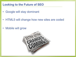 Looking to the Future of SEO

• Google will stay dominant

• HTML5 will change how new sites are coded

• Mobile will grow
 