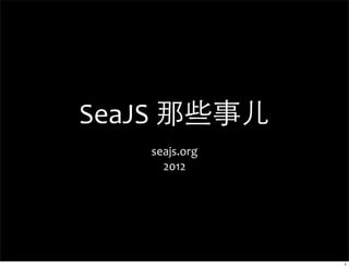 SeaJS	
  那些事儿
    seajs.org
      2012




                1
 