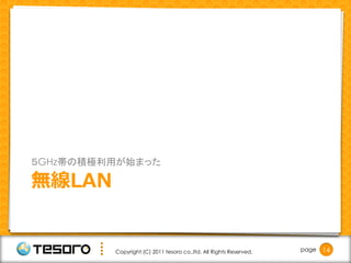 ５GHz帯の積極利用が始まった

無線LAN


         Copyright (C) 2011 tesoro co.,ltd. All Rights Reserved.   page   14
 