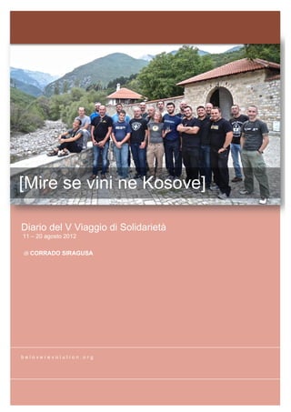 [Mire se vini ne Kosove]

Diario del V Viaggio di Solidarietà
11 – 20 agosto 2012

di CORRADO SIRAGUSA




beloverevolution.org
 
