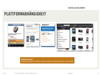PLATTFORMABHÄNGIGKEIT




                  Gegenbeispiel:
                  Dedizierte Apps für iPhone (iOS), Android, Windows Phone, iPad (iOS)




© S&V   SCHOLZ&VOLKMER | HTML5 | DANIEL HALLER                                 09082012   21
 