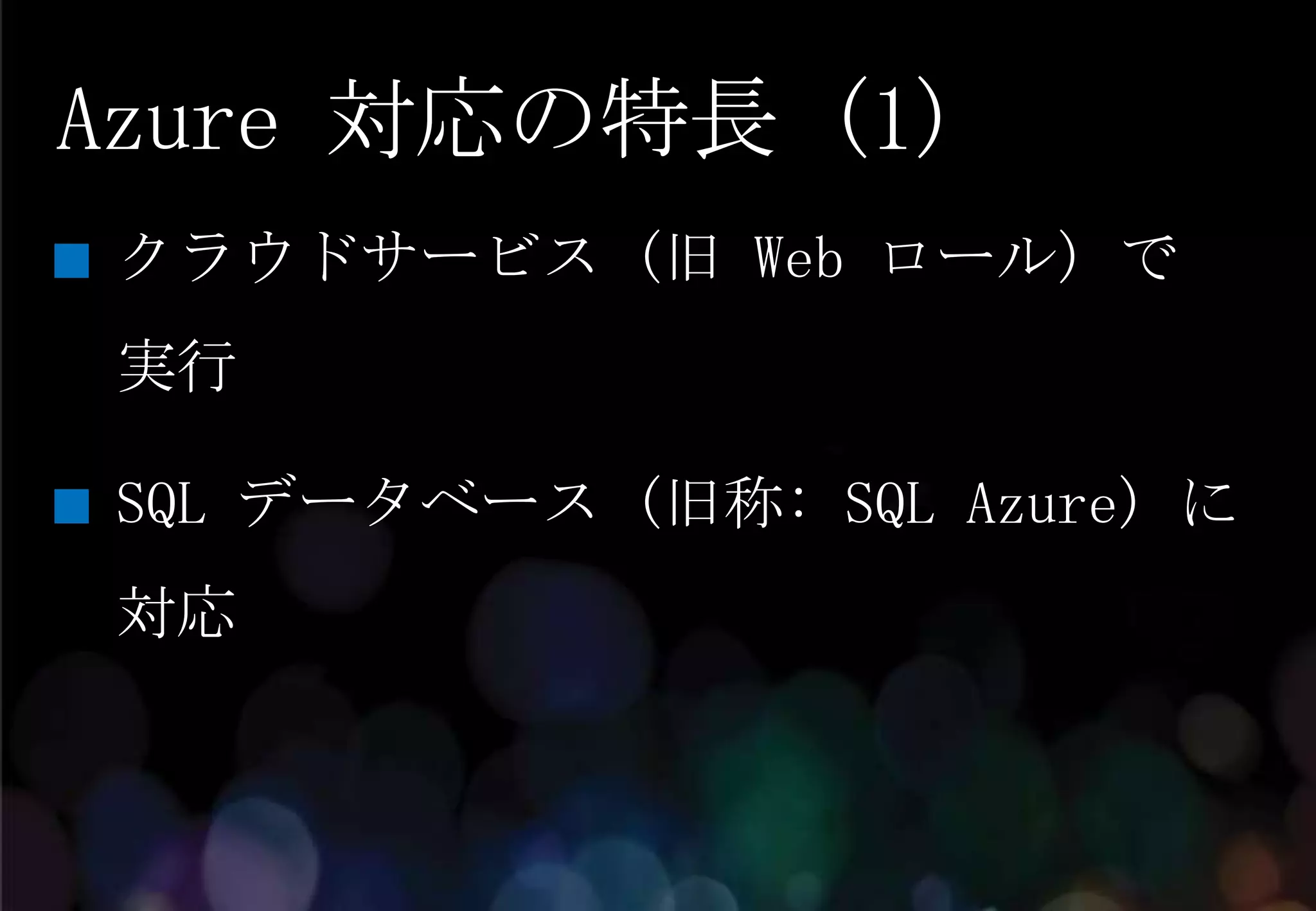 Azure 対応の特長 (1)
クラウドサービス (旧 Web ロール) で
実行

SQL データベース (旧称: SQL Azure) に
対応
 