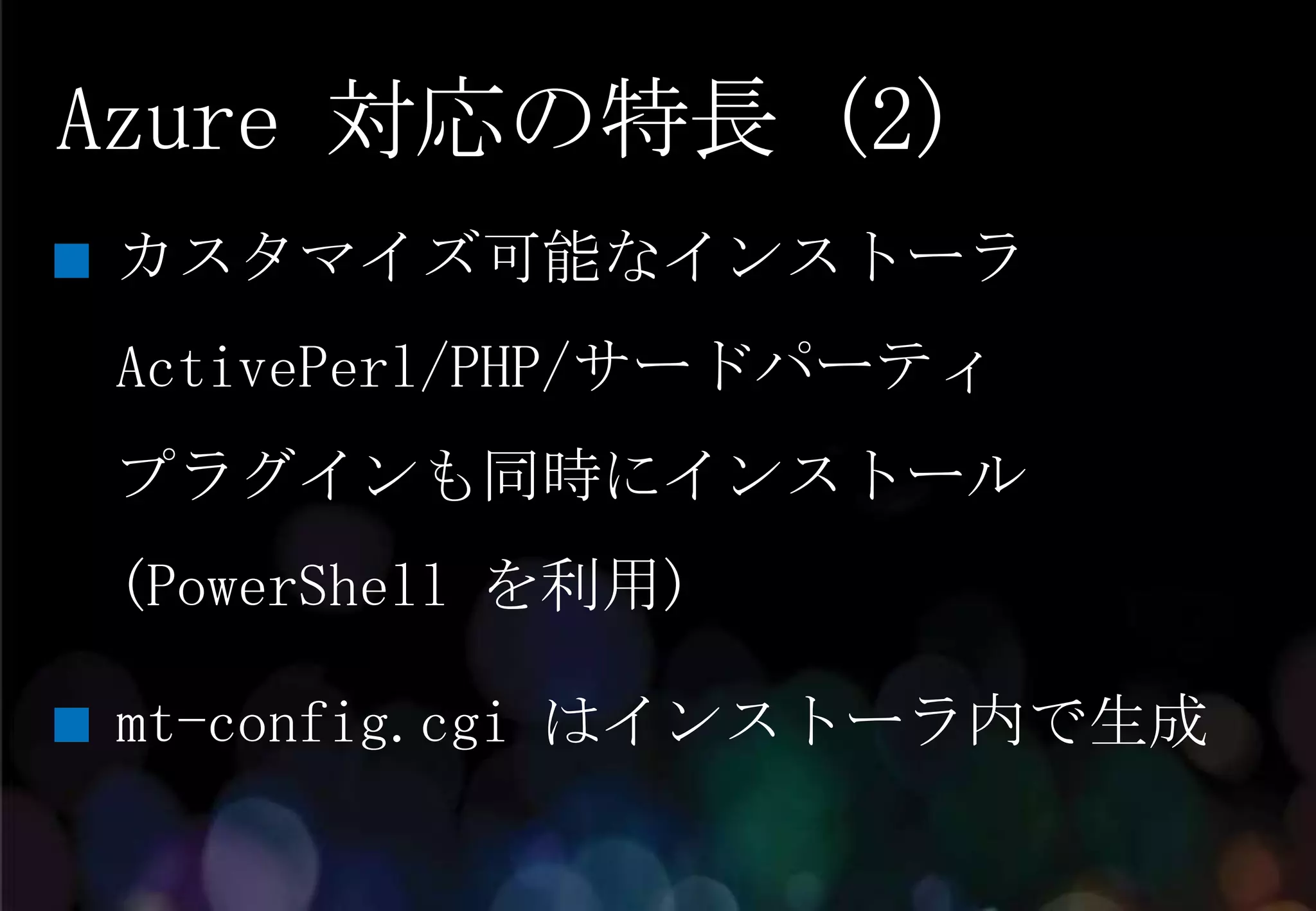 Azure 対応の特長 (2)
カスタマイズ可能なインストーラ
ActivePerl/PHP/サードパーティ
プラグインも同時にインストール
(PowerShell を利用)

mt-config.cgi はインストーラ内で生成
 