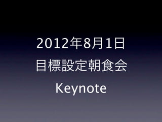 2012年8月1日
目標設定朝食会
 Keynote
 