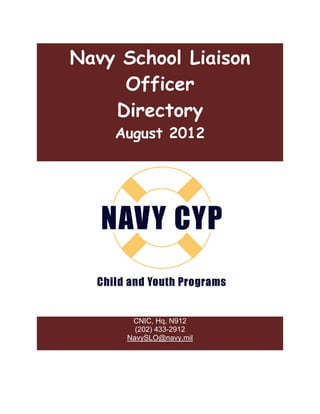 Navy School Liaison
     Officer
    Directory
     August 2012




  hild Child &    irectory contact:
        CNIC, Hq, N912
         (202) 433-2912
       NavySLO@navy.mil
 