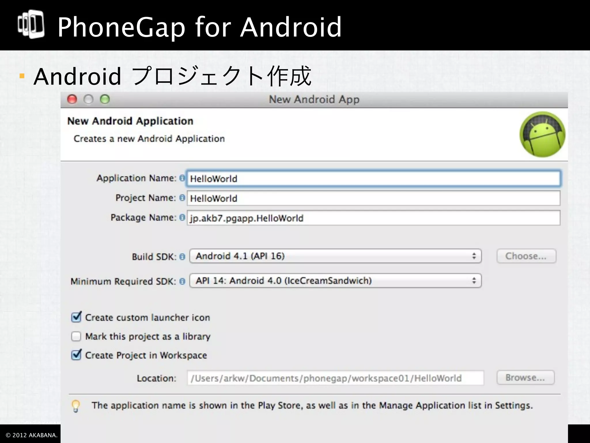 PhoneGap for Android
       Android プロジェクト作成




  © 2012 AKABANA. All Rights Reserved.

© 2012 AKABANA. All Rights Reserved.     29
 