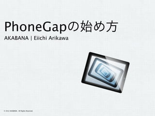 PhoneGapの始め方
AKABANA | Eiichi Arikawa




© 2012 AKABANA. All Rights Reserved.
 