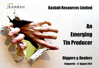 Kasbah Resources Limited



                  An
           Emerging
        Tin Producer

       Diggers & Dealers
        Kalgoorlie – 6 August 2012
 