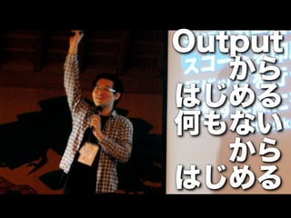 Output
   から
はじめる
何もない
   から
はじめる
 
