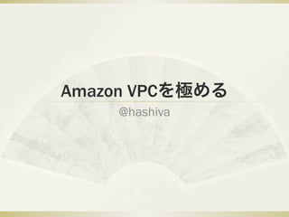 Amazon VPCを極める
    @hashiva
 