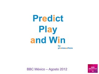 Predict
    Play
  and Win         by




BBC México – Agosto 2012
 
