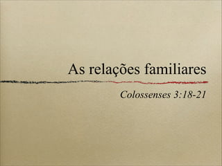 As relações familiares
Colossenses 3:18-21
 