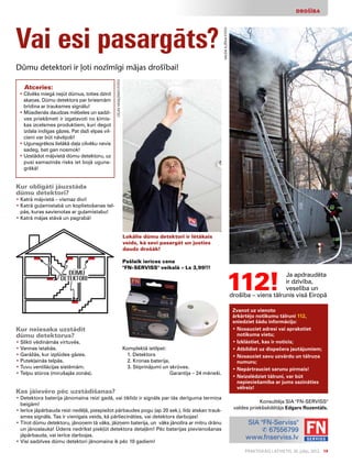 Praktiskais Latvietis, 30. jūlijs, 2012. 19
DROŠĪBA
Vai esi pasargāts?
Dūmu detektori ir ļoti nozīmīgi mājas drošībai!
Atceries:
• Cilvēks miegā nejūt dūmus, toties dzird
skaņas. Dūmu detektors par briesmām
brīdina ar trauksmes signālu!
• Mūsdienās daudzas mēbeles un sadzī-
ves priekšmeti ir izgatavoti no ķīmis-
kas izcelsmes produktiem, kuri degot
izdala indīgas gāzes. Pat daži elpas vil-
cieni var būt nāvējoši!
• Ugunsgrēkos lielākā daļa cilvēku nevis
sadeg, bet gan nosmok!
• Uzstādot mājvietā dūmu detektoru, uz
pusi samazinās risks iet bojā uguns-
grēkā!
Kur obligāti jāuzstāda
dūmu detektori?
• Katrā mājvietā – vismaz divi!
• Katrā guļamistabā un koplietošanas tel-
pās, kuras savienotas ar guļamistabu!
• Katrā mājas stāvā un pagrabā!
Zvanot uz vienoto
ārkārtējo notikumu tālruni 112,
sniedziet šādu informāciju:
• Nosauciet adresi vai aprakstiet
notikuma vietu;
• Izklāstiet, kas ir noticis;
• Atbildiet uz dispečera jautājumiem;
• Nosauciet savu uzvārdu un tālruņa
numuru;
• Nepārtrauciet sarunu pirmais!
• Neizslēdziet tālruni, var būt
nepieciešamība ar jums sazināties
vēlreiz!
SIA FN-Serviss
✆ 67556799
www.fnserviss.lv
Kas jāievēro pēc uzstādīšanas?
• Detektora baterija jānomaina reizi gadā, vai tiklīdz ir signāls par tās derīguma termiņa
beigām!
• Ierīce jāpārbauda reizi nedēļā, piespiežot pārbaudes pogu (ap 20 sek.), līdz atskan trauk-
smes signāls. Tas ir vienīgais veids, kā pārliecināties, vai detektors darbojas!
• Tīrot dūmu detektoru, jānoņem tā vāks, jāizņem baterija, un vāks jānotīra ar mitru drānu
un jānoslauka! Ūdens nedrīkst piekļūt detektora detaļām! Pēc baterijas pievienošanas
jāpārbauda, vai ierīce darbojas.
• Visi sadzīves dūmu detektori jānomaina ik pēc 10 gadiem!
112!
Ja apdraudēta
ir dzīvība,
veselība un
drošība – viens tālrunis visā Eiropā
Kur neiesaka uzstādīt
dūmu detektorus?
• Slikti vēdināmās virtuvēs.
• Vannas istabās.
• Garāžās, kur izplūdes gāzes.
• Putekļainās telpās.
• Tuvu ventilācijas sistēmām.
• Telpu stūros (mirušajās zonās).
Lokālie dūmu detektori ir lētākais
veids, kā sevi pasargāt un justies
daudz drošāk!
Pašlaik ierīces cena
FN-SERVISS veikalā – Ls 3,99!!!
Komplektā ietilpst:
1. Detektors
2. Kronas baterija,
3. Stiprinājumi un skrūves.
Garantija – 24 mēneši.
LīgasVasiļūnesfoto
ValdaIlzēnafoto
Konsultēja SIA FN-SERVISS
valdes priekšsēdētājs Edgars Rozentāls.
 