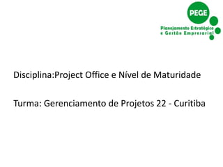 Disciplina:Project Office e Nível de Maturidade

Turma: Gerenciamento de Projetos 22 - Curitiba
 