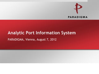 Analytic Port Information System
PARADIGMA, Vienna, August 7, 2012
 