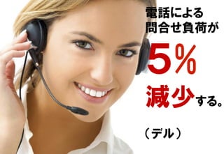 電話による
問合せ負荷が
５%
減少する。
（デル）
 