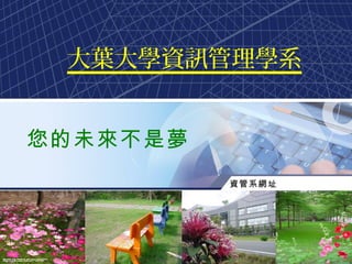 大葉大學資訊管理學系


您的未來不是夢
           資管系網址
          http://im.dyu.edu.tw




                                 1
 