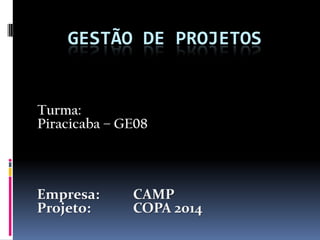 GESTÃO DE PROJETOS


Turma:
Piracicaba – GE08



Empresa:      CAMP
Projeto:      COPA 2014
 