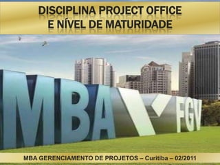 DISCIPLINA PROJECT OFFICE
      E NÍVEL DE MATURIDADE




MBA GERENCIAMENTO DE PROJETOS – Curitiba – 02/2011
 