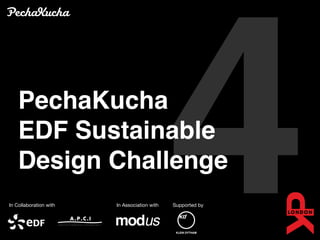 PechaKucha
    EDF Sustainable
    Design Challenge
In Collaboration with   In Association with
                                              4
                                              Supported by
 