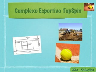 Complexo Esportivo TopSpin




                      ZZ4 - Soluções
 