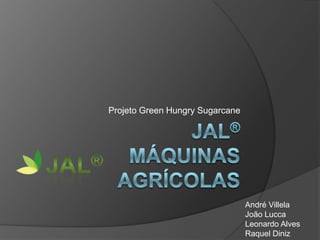 Projeto Green Hungry Sugarcane




                                 André Villela
                                 João Lucca
                                 Leonardo Alves
                                 Raquel Diniz
 