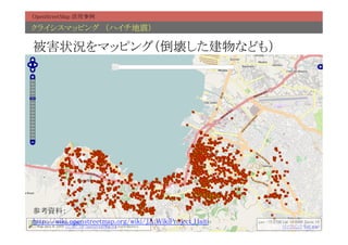 OpenStreetMap 活用事例	

クライシスマッピング　（ハイチ地震）	

被害状況をマッピング（倒壊した建物なども）	




参考資料：	
http://wiki.openstreetmap.org/wiki/JA:WikiProject_Haiti	
 