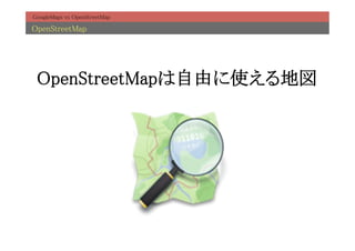 GoogleMaps vs OpenStreetMap	

OpenStreetMap	




 OpenStreetMapは自由に使える地図	
 