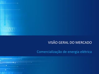 VISÃO GERAL DO MERCADO

Comercialização de energia elétrica
 