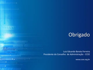 Obrigado

                    Luiz Eduardo Barata Ferreira
Presidente do Conselho de Administração - CCEE

                                 www.ccee.org.br
 